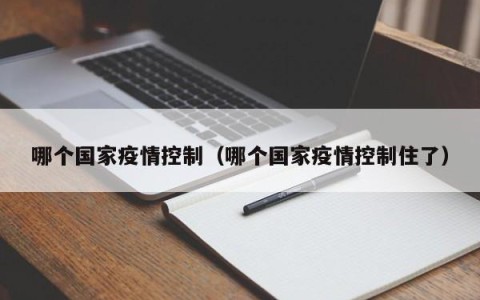 哪个国家疫情控制（哪个国家疫情控制住了）