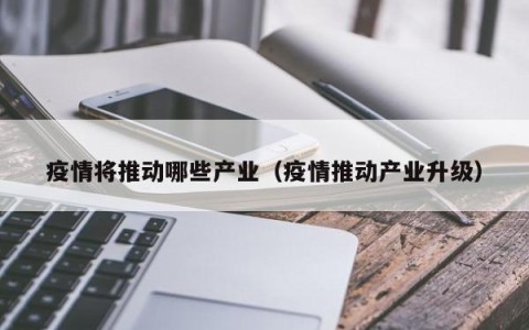疫情将推动哪些产业（疫情推动产业升级）