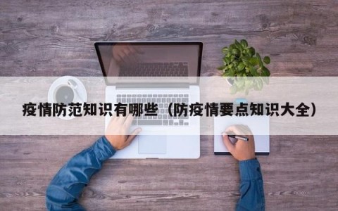 疫情防范知识有哪些（防疫情要点知识大全）